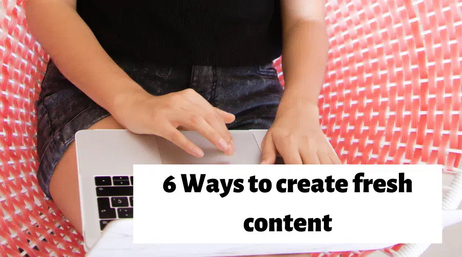 6 Ways to create fresh content